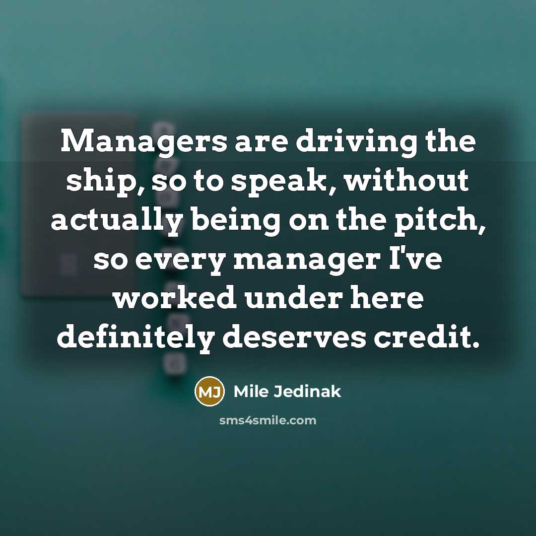 “Managers are driving the ship, so to speak, without actually…” quote by Mile Jedinak