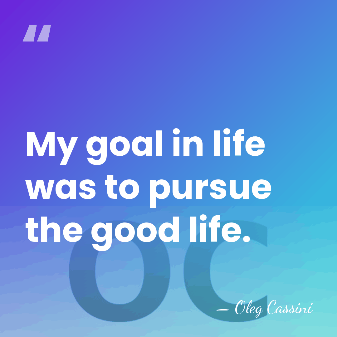 My goal in life was to pursue the good life. - Oleg Cassini