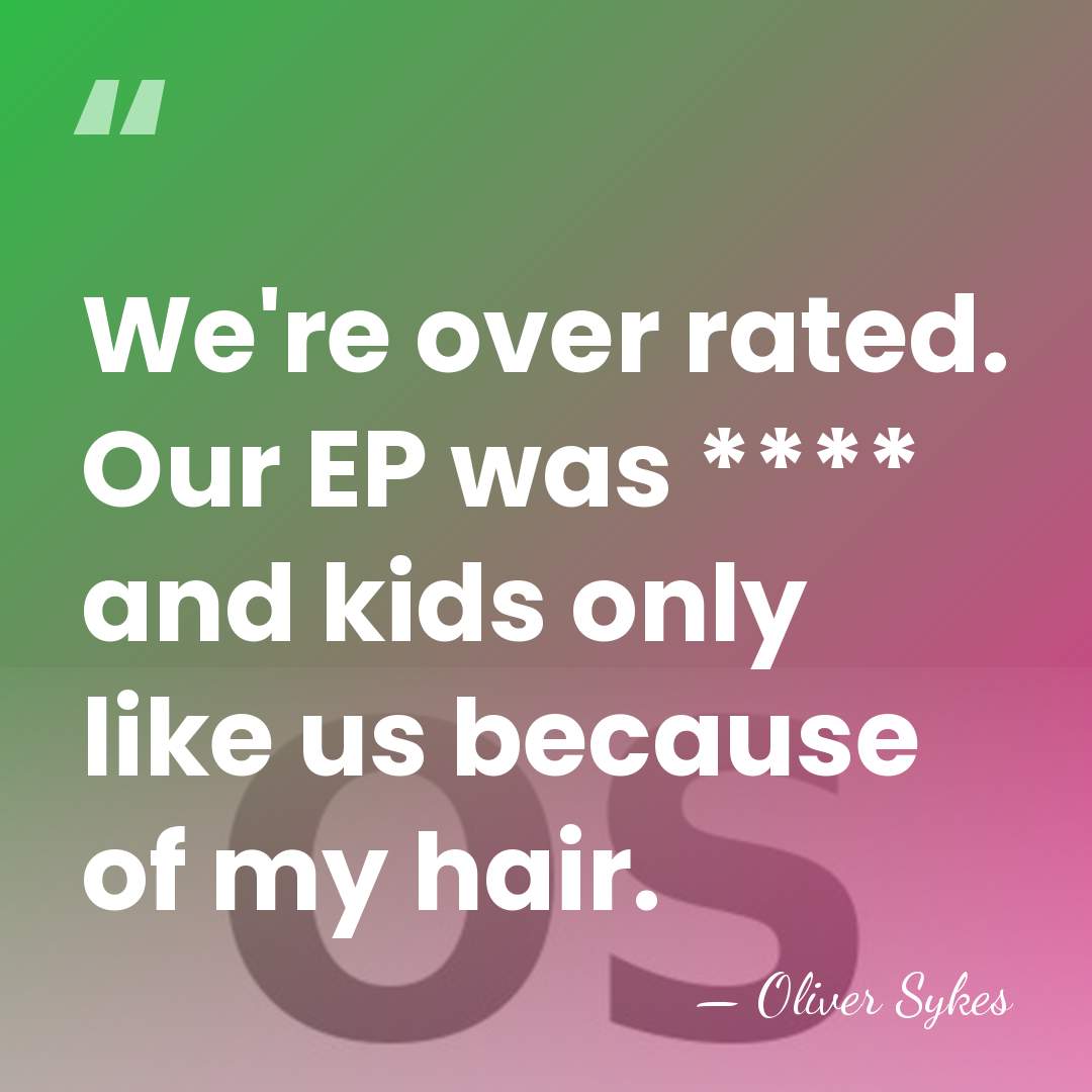 We're over rated. Our EP was **** and kids only like us&hellip; - Oliver Sykes