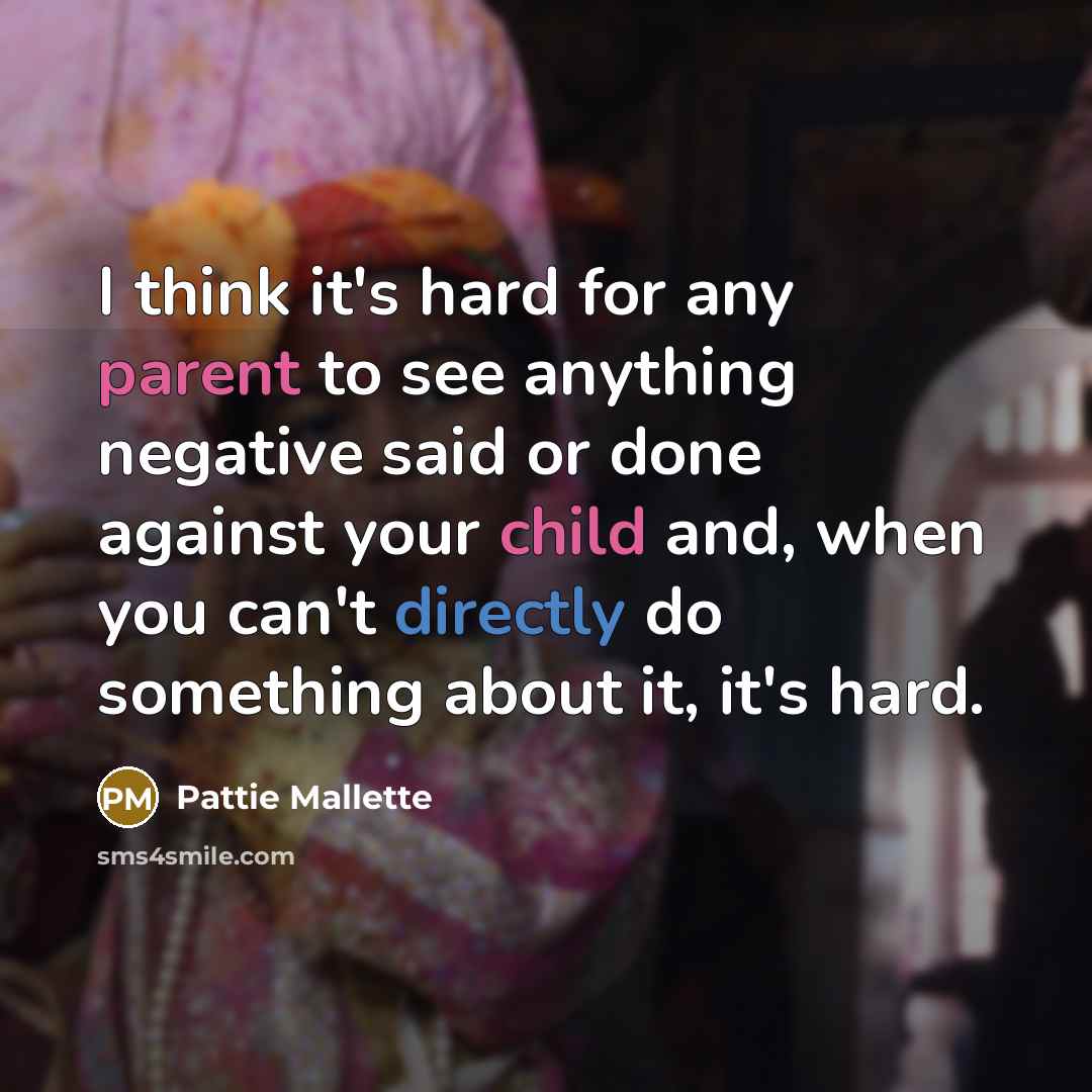 “I think it's hard for any parent to see anything negative said or done against your child and, when you can't directly do something about it, it's hard.” quote by Pattie Mallette