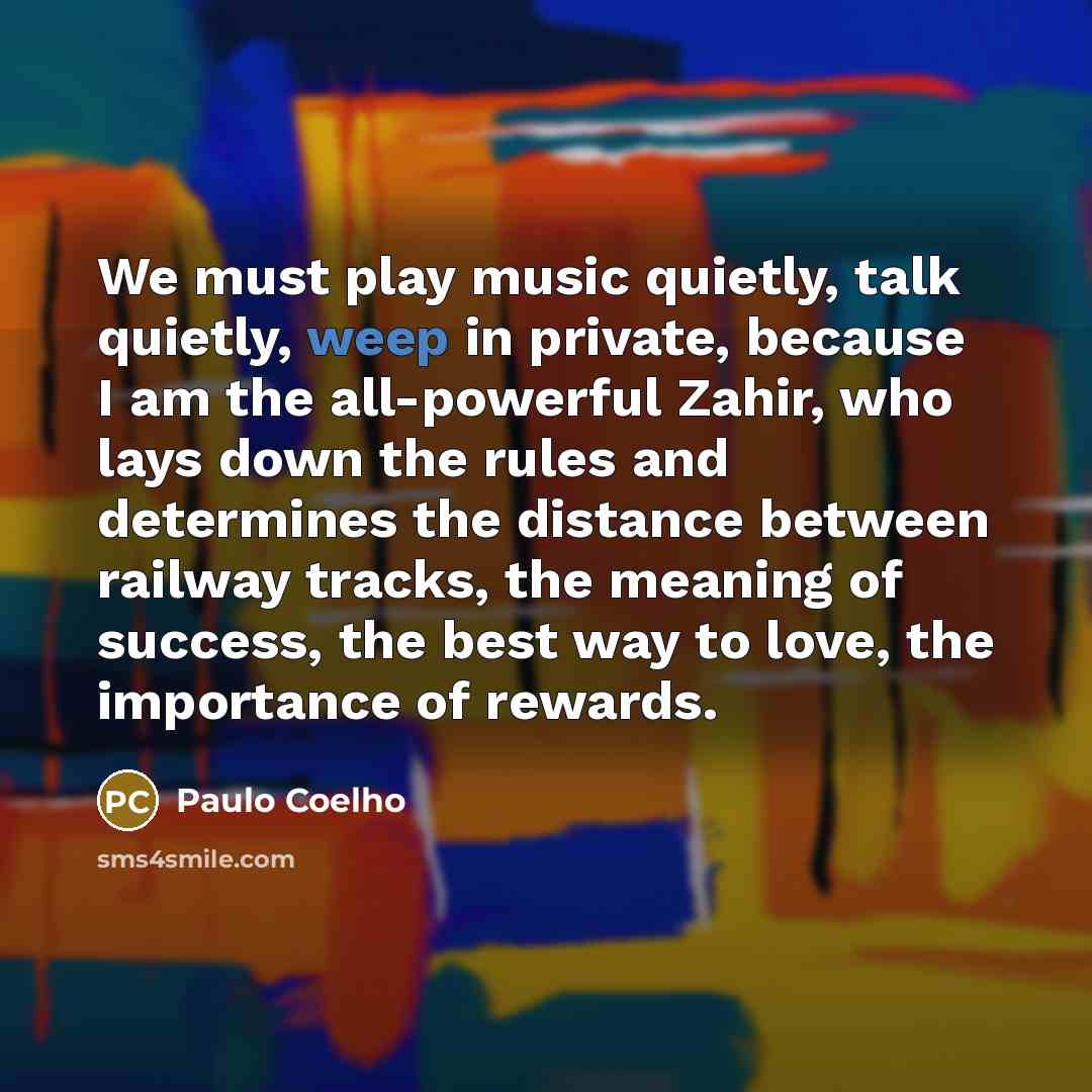 “We must play music quietly, talk quietly, weep in private,…” quote by Paulo Coelho