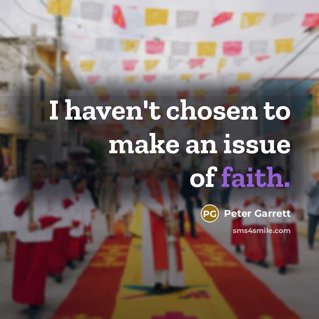 “I haven't chosen to make an issue of faith.” quote by Peter Garrett