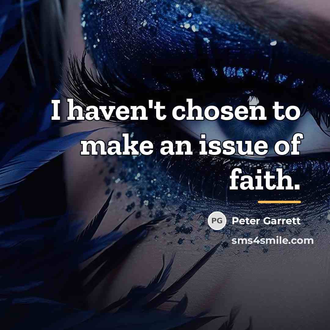 “I haven't chosen to make an issue of faith.…” quote by Peter Garrett