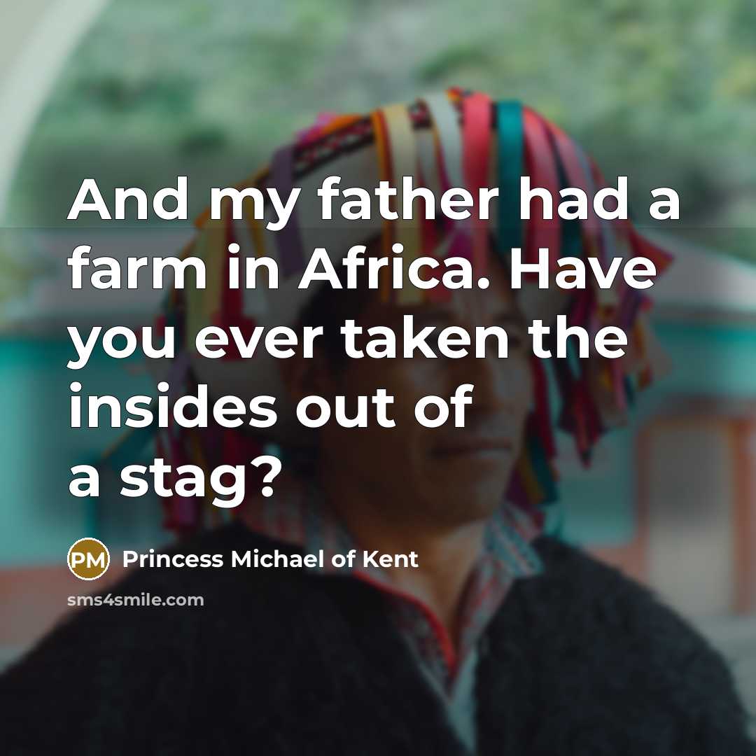 “And my father had a farm in Africa. Have you…” quote by Princess Michael of Kent