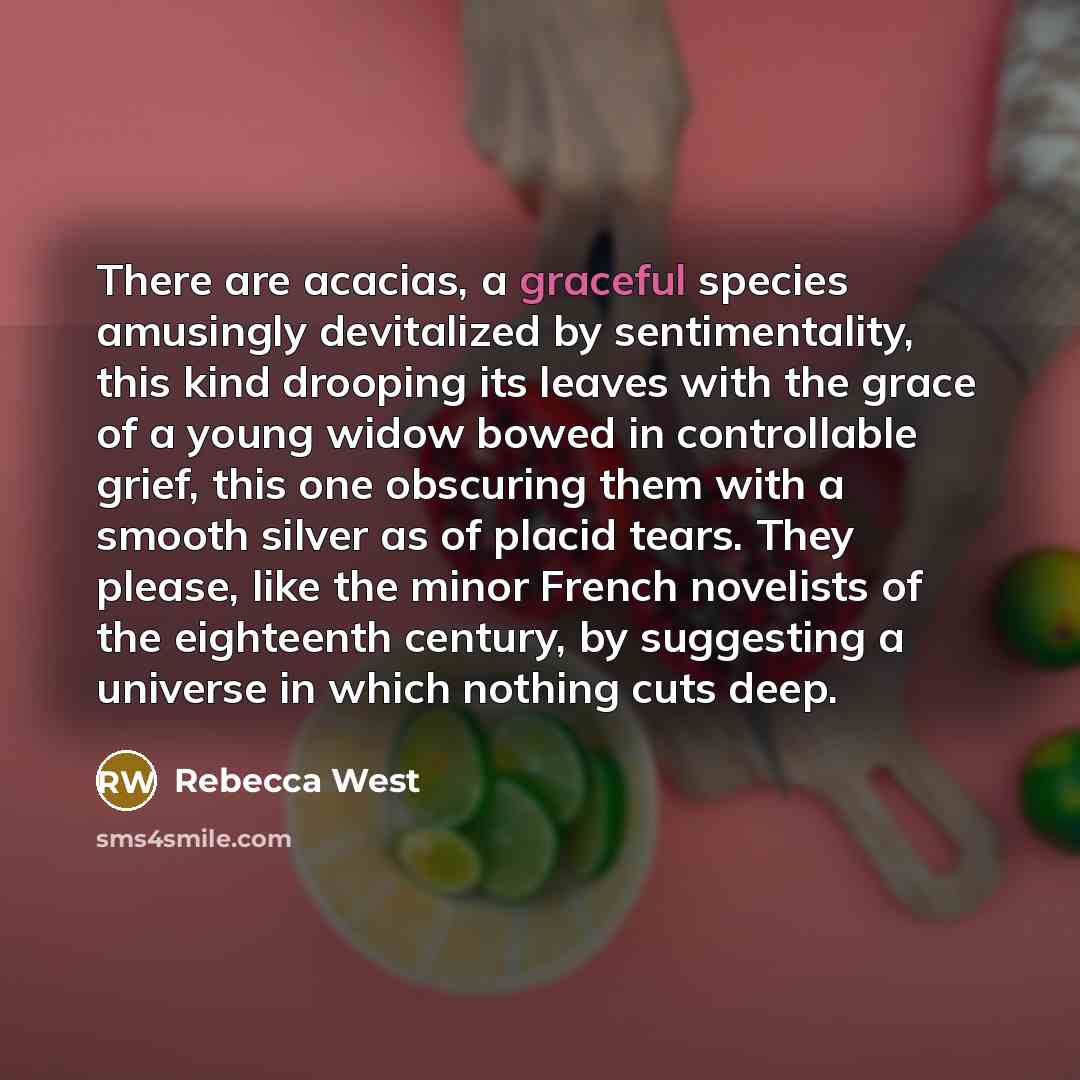 “There are acacias, a graceful species amusingly devitalized by sentimentality,…” quote by Rebecca West