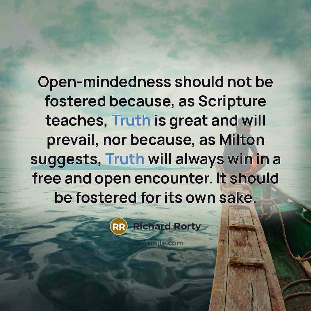 “Open-mindedness should not be fostered because, as Scripture teaches, Truth…” quote by Richard Rorty