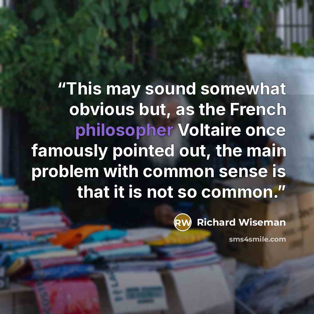 “This may sound somewhat obvious but, as the French philosopher Voltaire once famously pointed out, the main problem with common sense is that it is not so common.” quote by Richard Wiseman