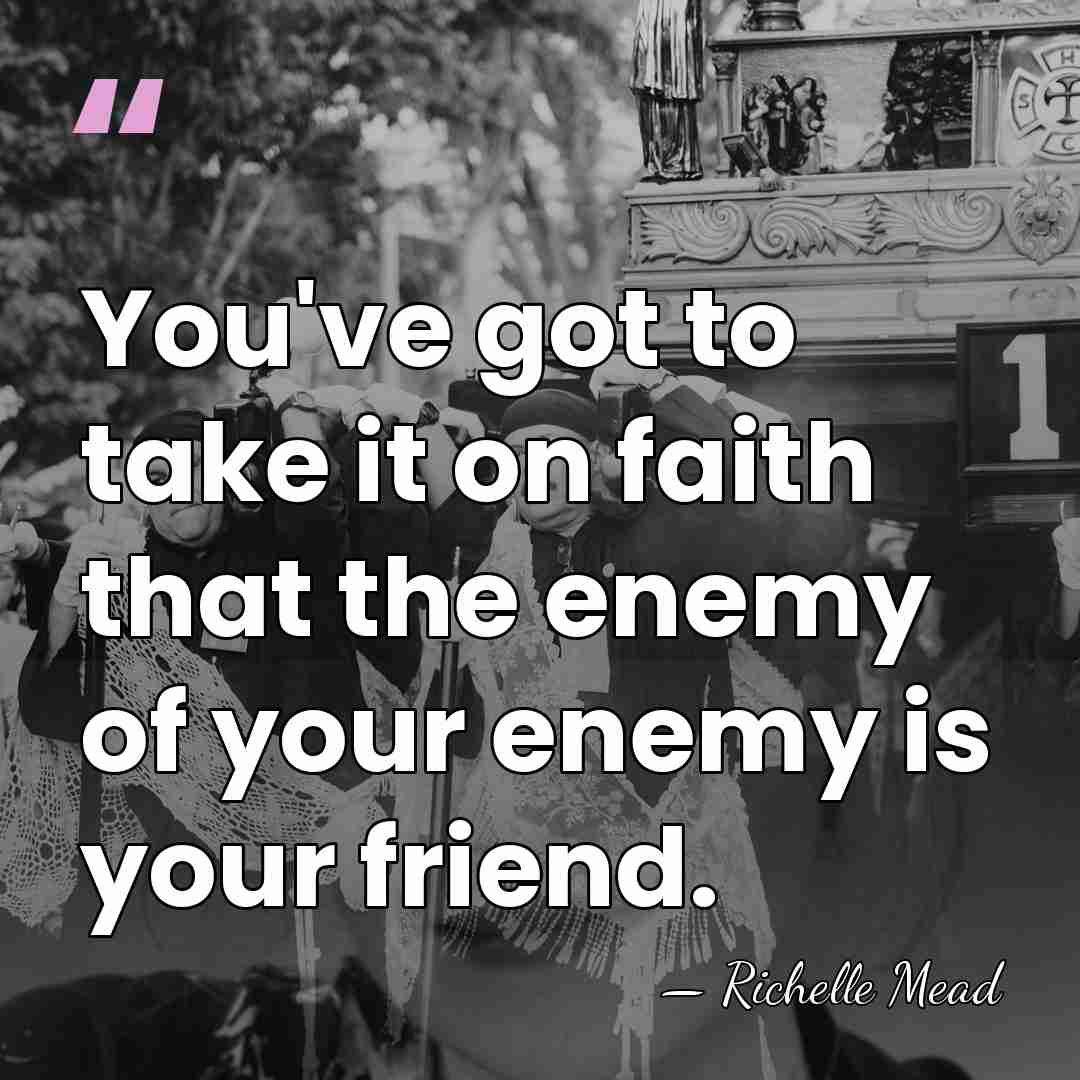 You've got to take it on faith that the enemy of your&hellip; - Richelle Mead