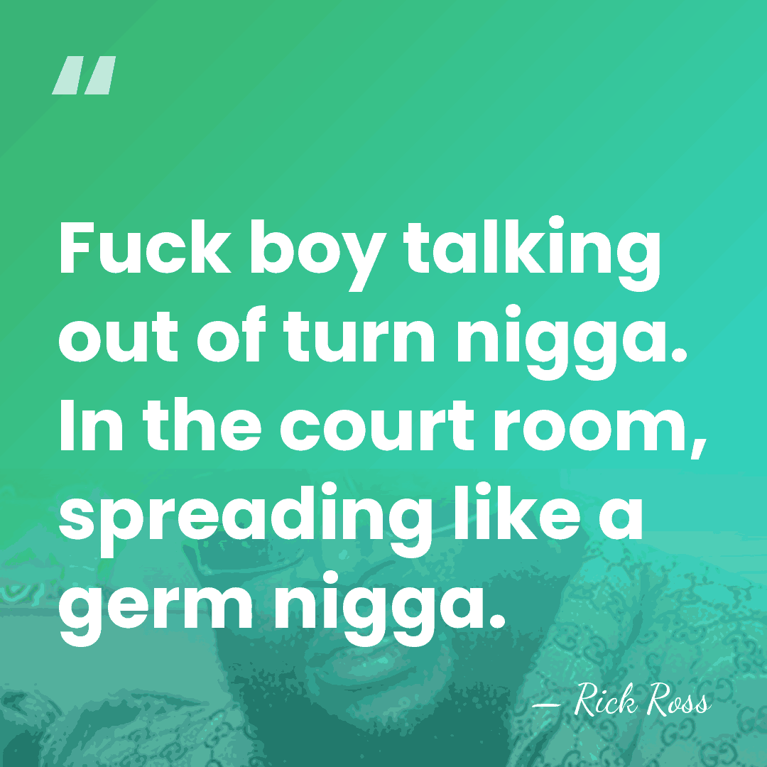 Fuck boy talking out of turn nigga. In the court room, spreading&hellip; - Rick Ross
