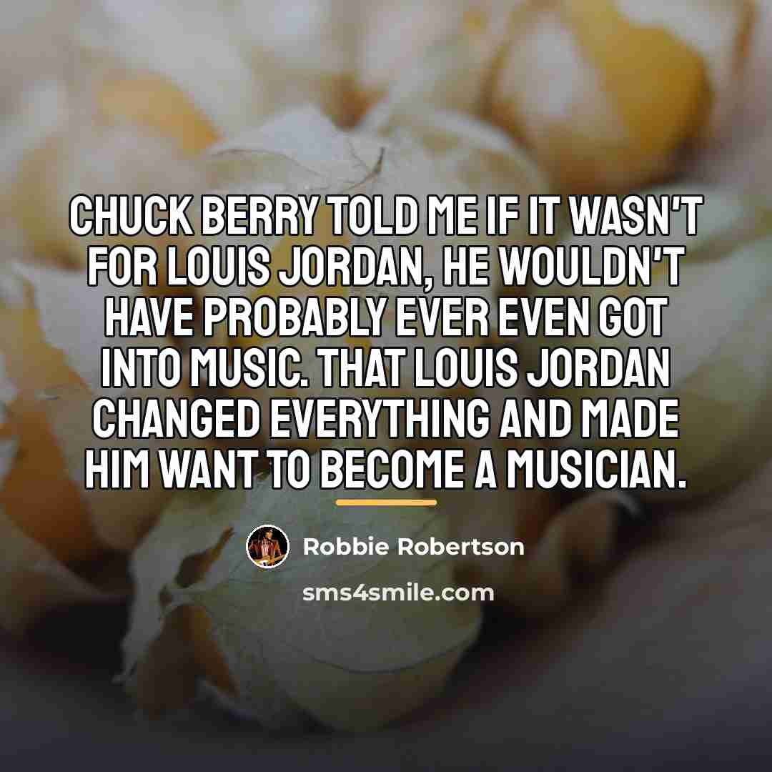 “Chuck Berry told me if it wasn't for Louis Jordan,…” quote by Robbie Robertson