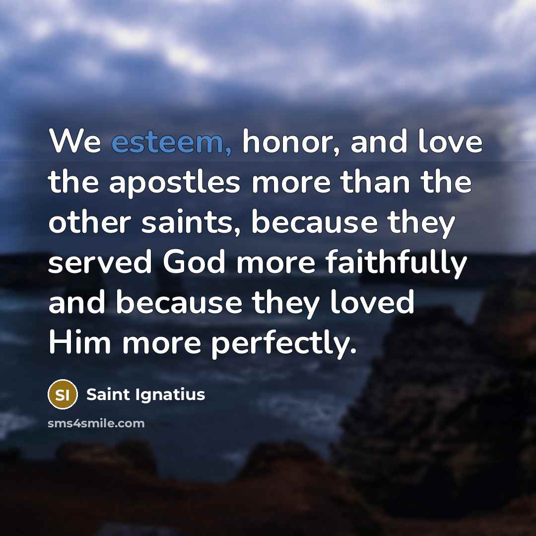 “We esteem, honor, and love the apostles more than the…” quote by Saint Ignatius