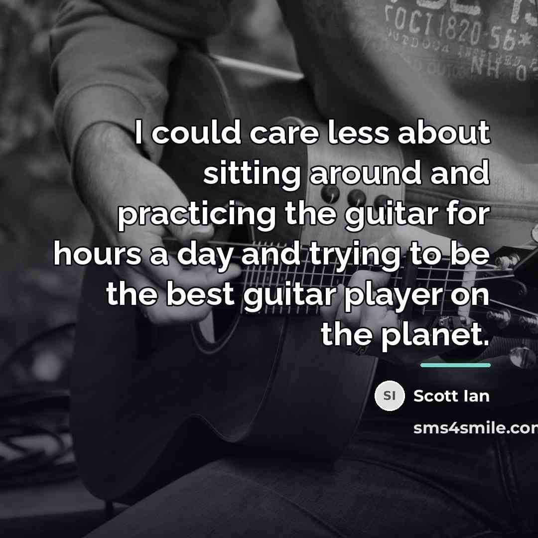 “I could care less about sitting around and practicing the…” quote by Scott Ian