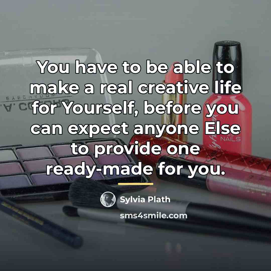 “You have to be able to make a real creative…” quote by Sylvia Plath