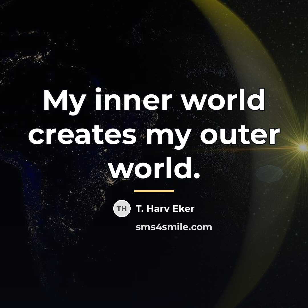 “My inner world creates my outer world.…” quote by T. Harv Eker