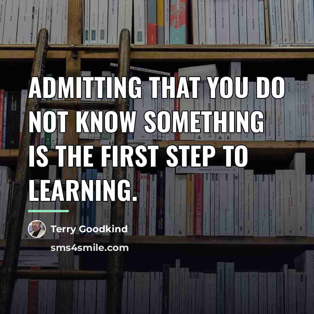 “Admitting that you do not know something is the first…” quote by Terry Goodkind