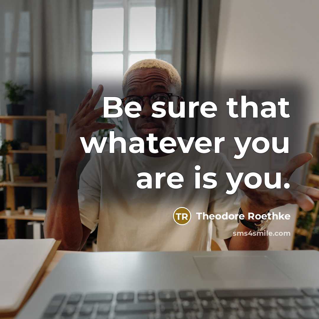 “Be sure that whatever you are is you.…” quote by Theodore Roethke