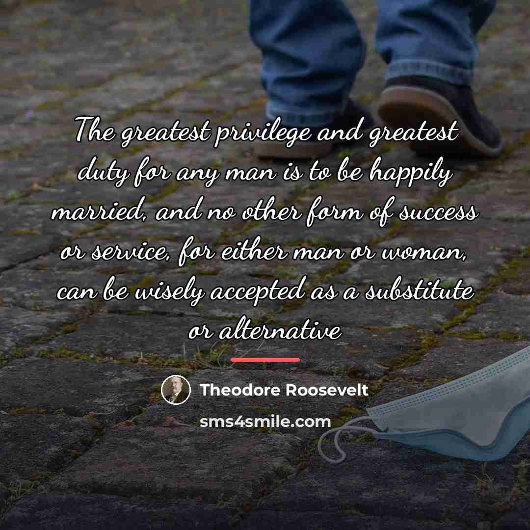 “The greatest privilege and greatest duty for any man is…” quote by Theodore Roosevelt