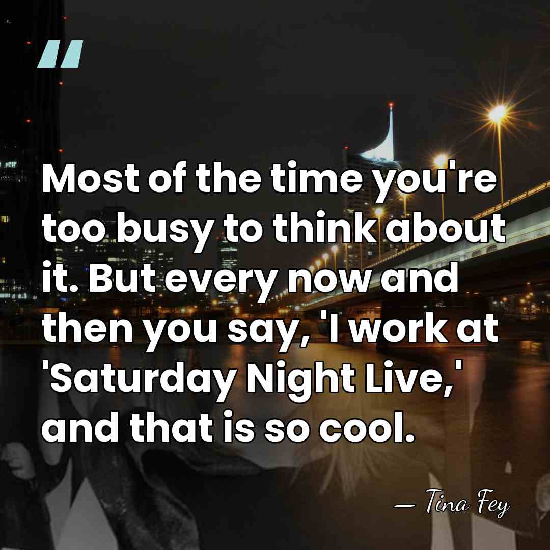 Most of the time you're too busy to think about it. But&hellip; - Tina Fey