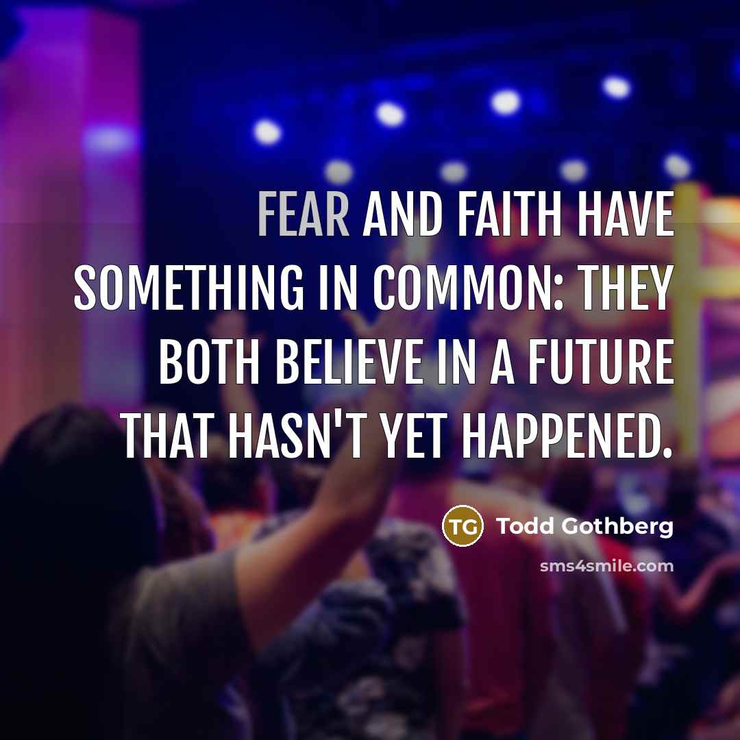 “Fear and faith have something in common: they both believe…” quote by Todd Gothberg