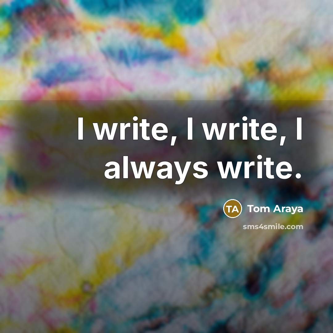 “I write, I write, I always write.” quote by Tom Araya