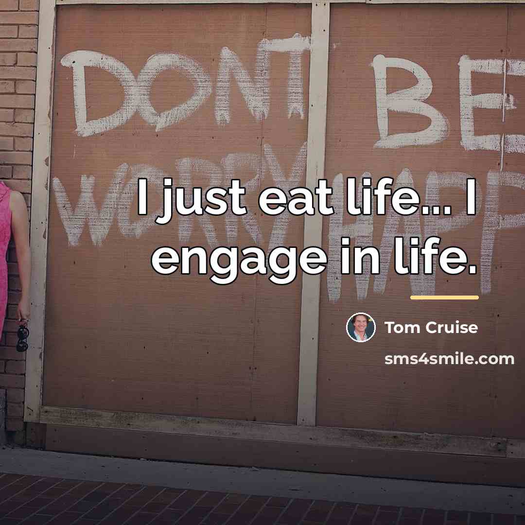 “I just eat life... I engage in life.…” quote by Tom Cruise