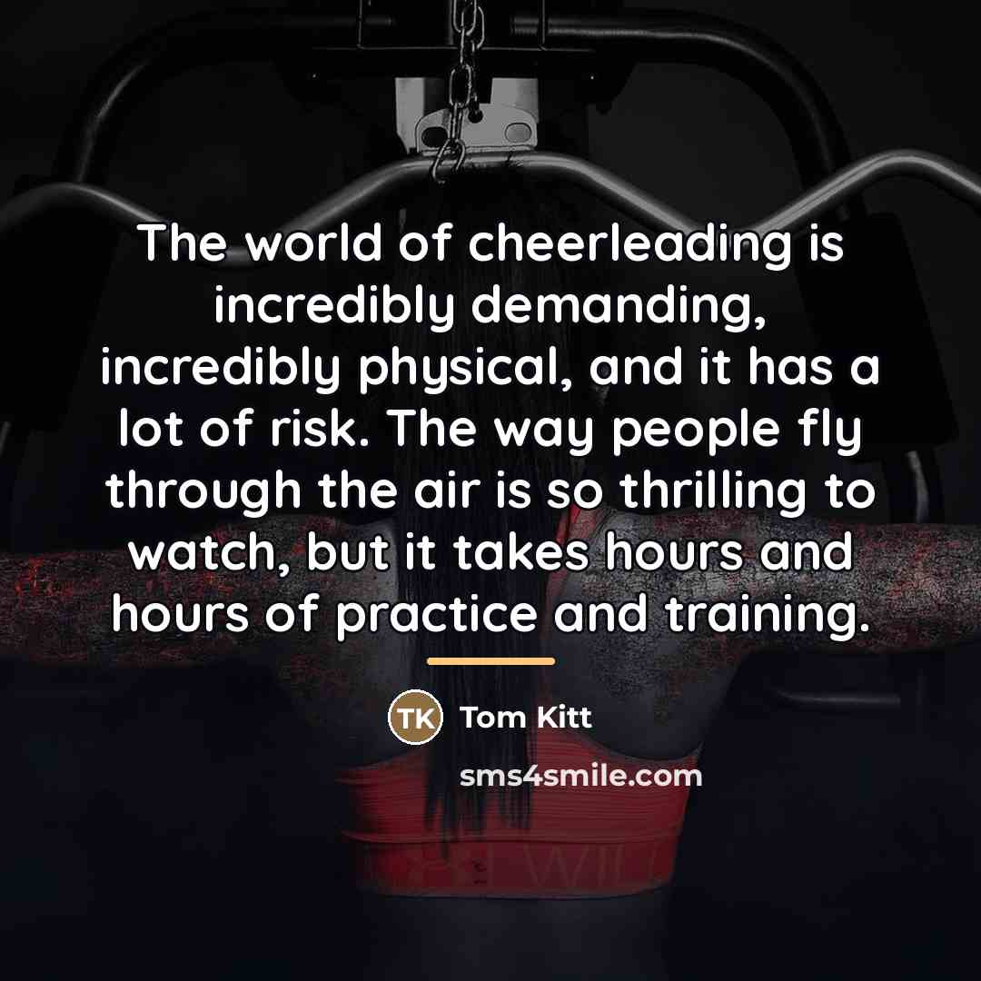 “The world of cheerleading is incredibly demanding, incredibly physical, and…” quote by Tom Kitt