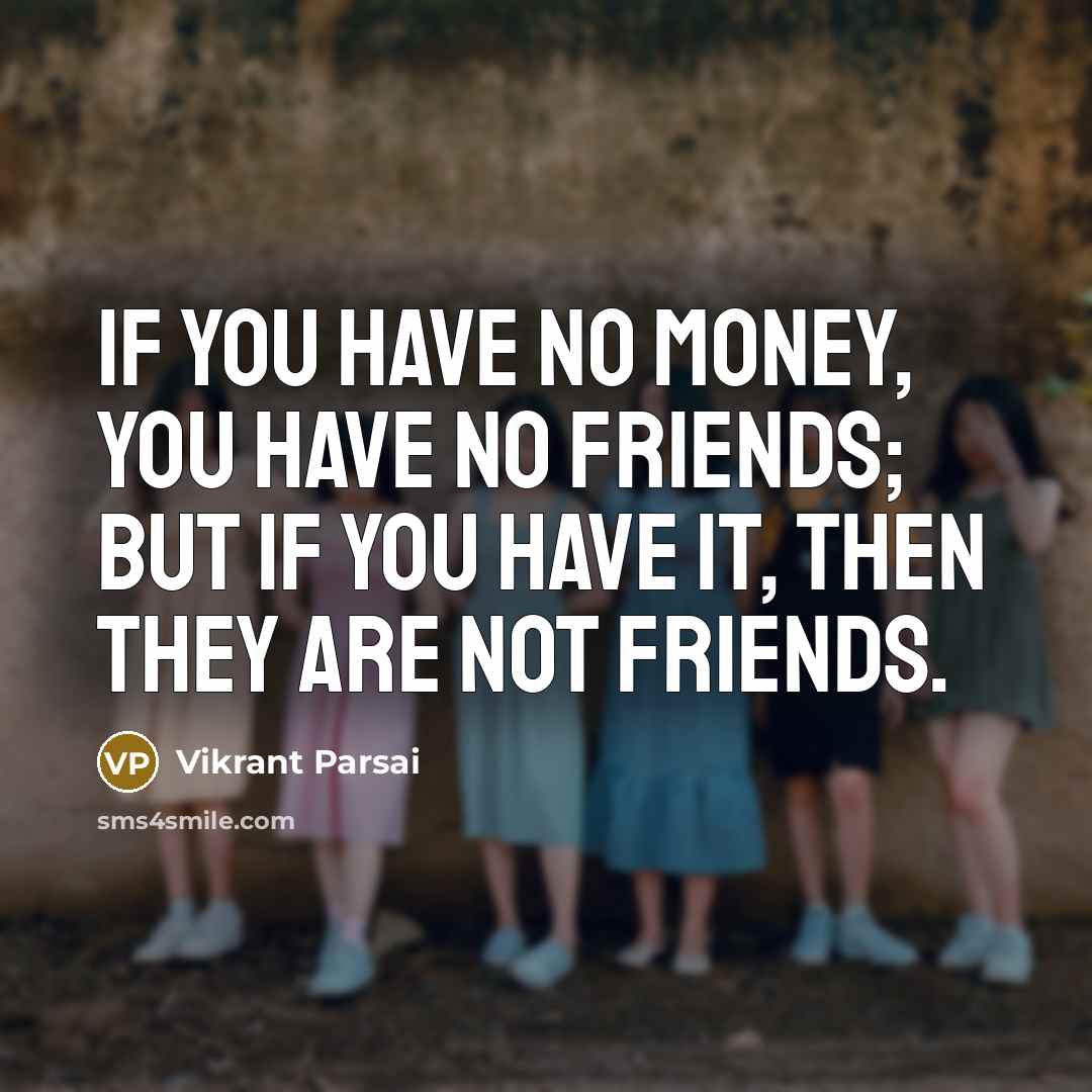 “If you have no money, you have no friends; but…” quote by Vikrant Parsai