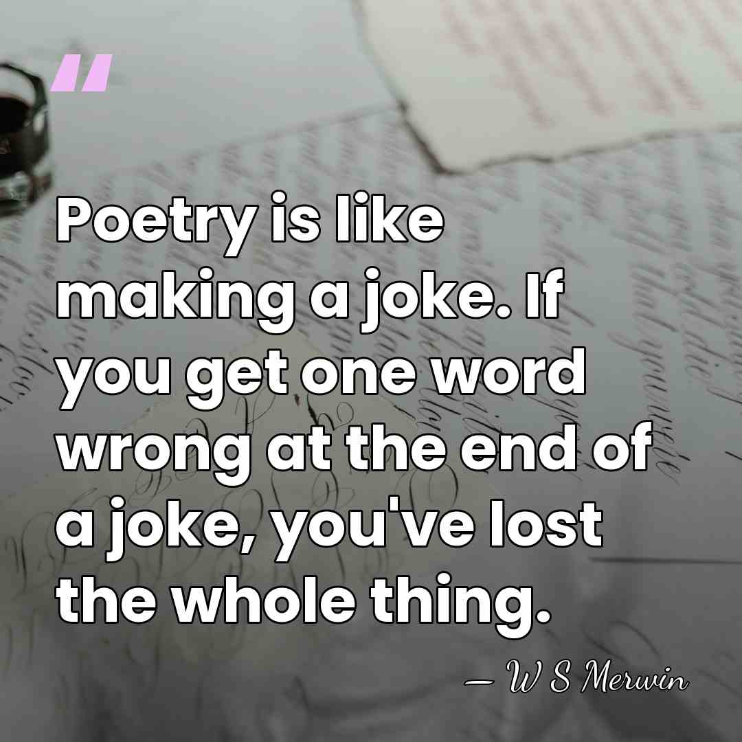 Poetry is like making a joke. If you get one word wrong&hellip; - W S Merwin