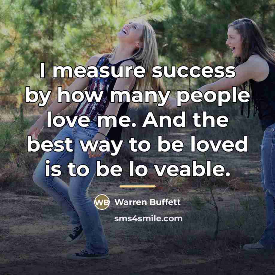 “I measure success by how many people love me. And…” quote by Warren Buffett
