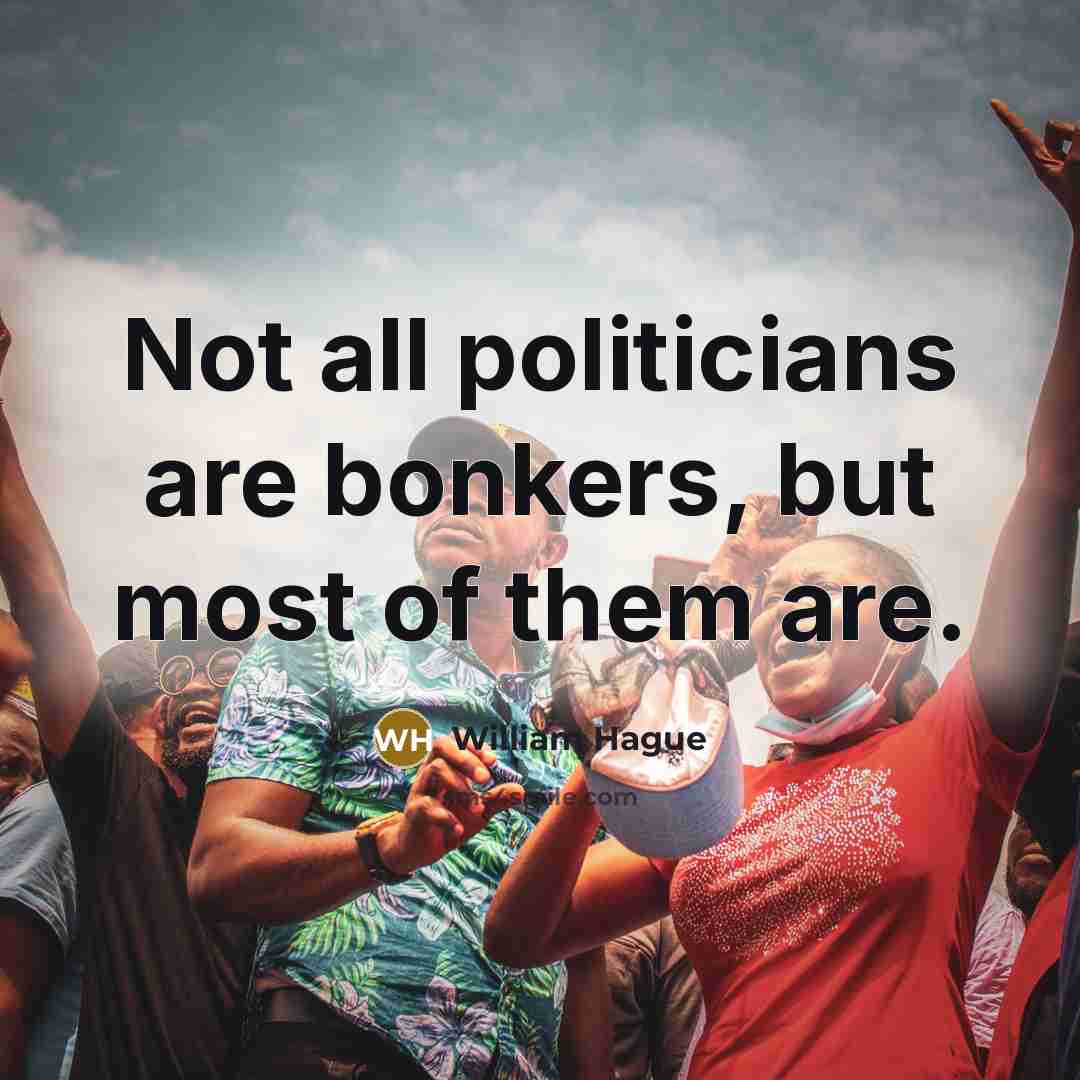 “Not all politicians are bonkers, but most of them are.” quote by William Hague