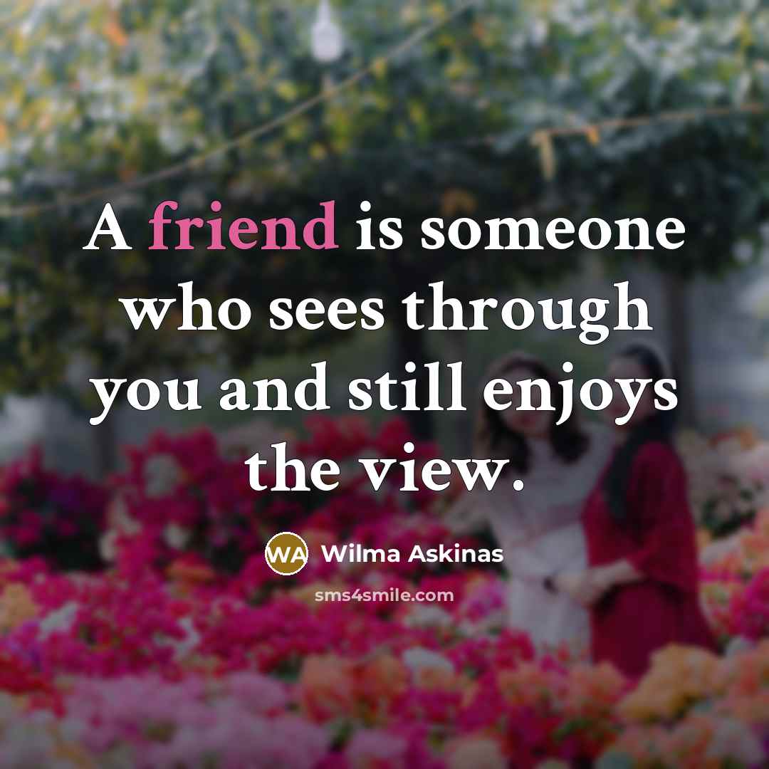 “A friend is someone who sees through you and still…” quote by Wilma Askinas