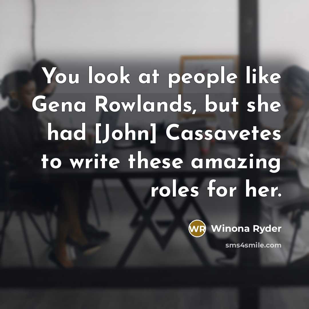 “You look at people like Gena Rowlands, but she had…” quote by Winona Ryder