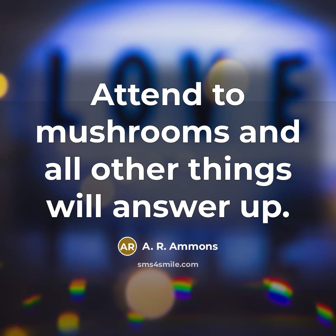 “Attend to mushrooms and all other things will answer up.…” quote by A. R. Ammons