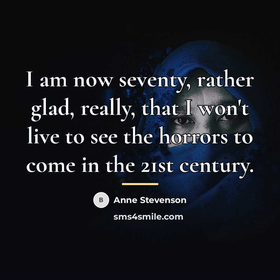 “I am now seventy, rather glad, really, that I won't…” quote by Anne Stevenson