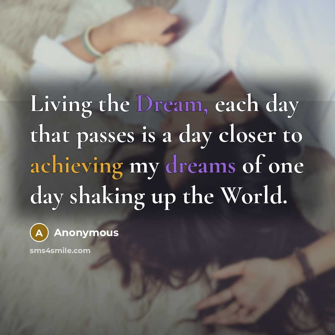 “Living the Dream, each day that passes is a day closer to achieving my dreams of one day shaking up the World.” quote by Anonymous