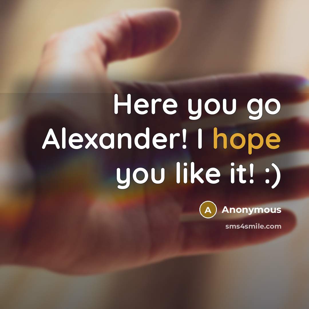 “Here you go Alexander! I hope you like it! :)” quote by Anonymous