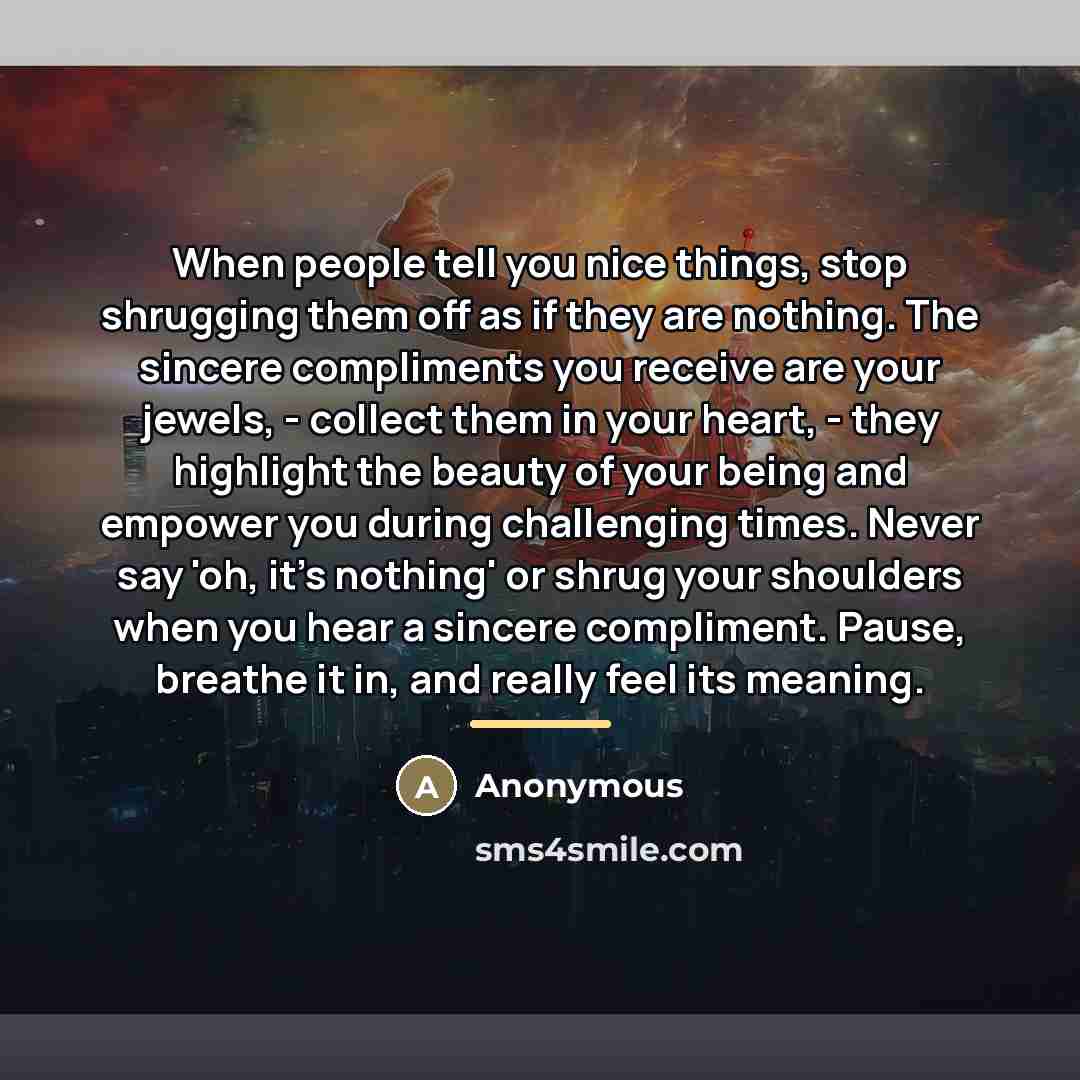 “When people tell you nice things, stop shrugging them off…” quote by Anonymous