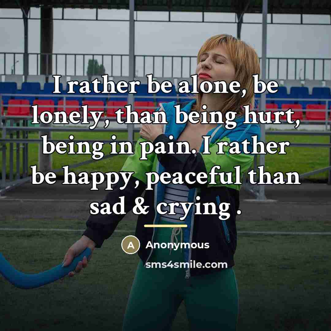 “I rather be alone, be lonely, than being hurt, being…” quote by Anonymous