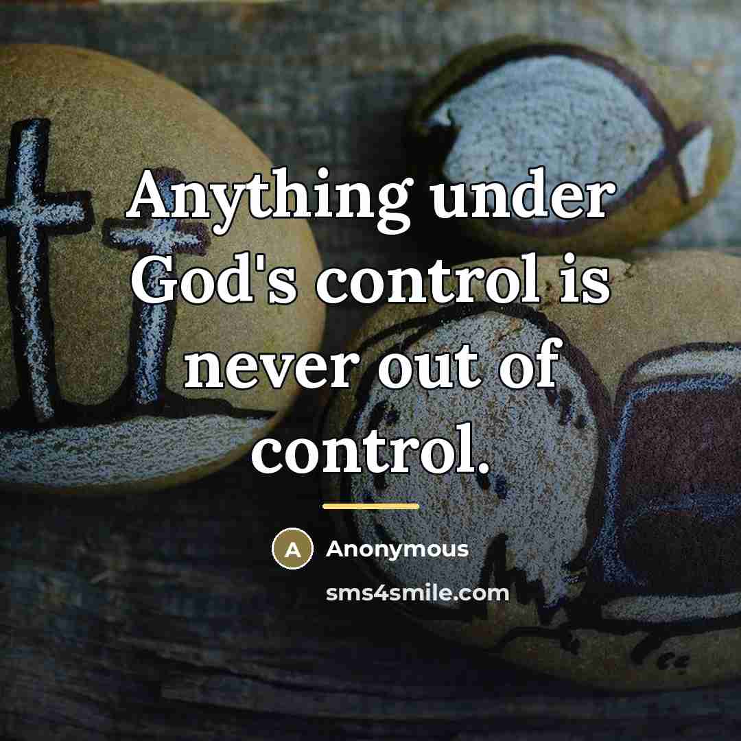 “Anything under God's control is never out of control.…” quote by Anonymous