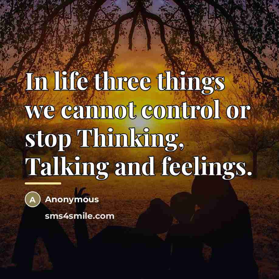 “In life three things we cannot control or stop Thinking,…” quote by Anonymous