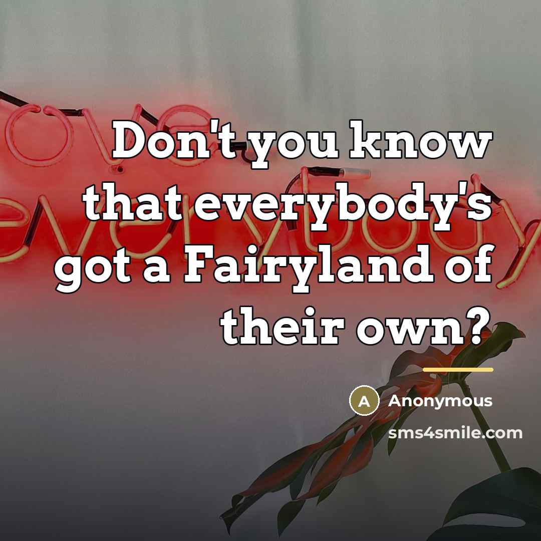 “Don't you know that everybody's got a Fairyland of their…” quote by Anonymous