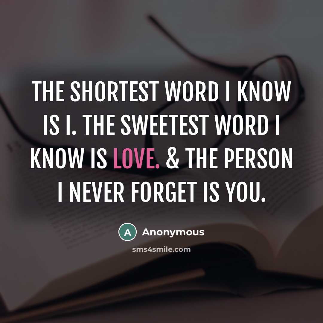 “The shortest word I know is I. The sweetest word I know is LOVE. & the person I never forget is YOU.” quote by Anonymous