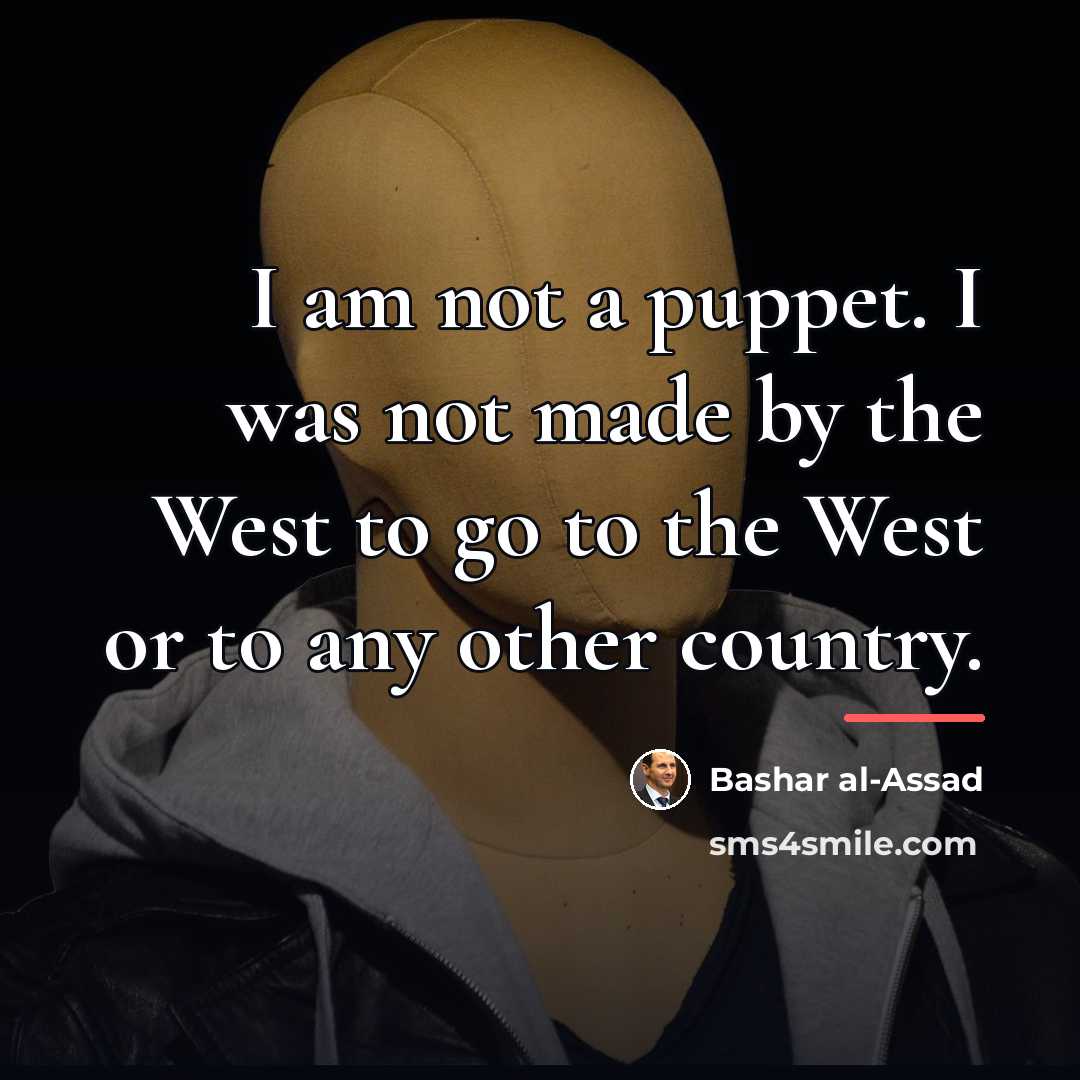 “I am not a puppet. I was not made by…” quote by Bashar al-Assad