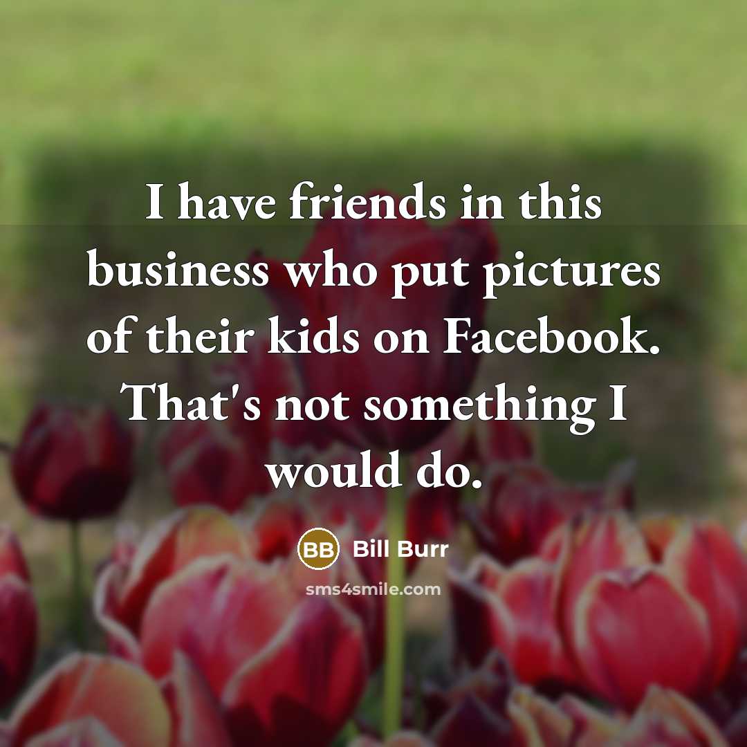 “I have friends in this business who put pictures of…” quote by Bill Burr