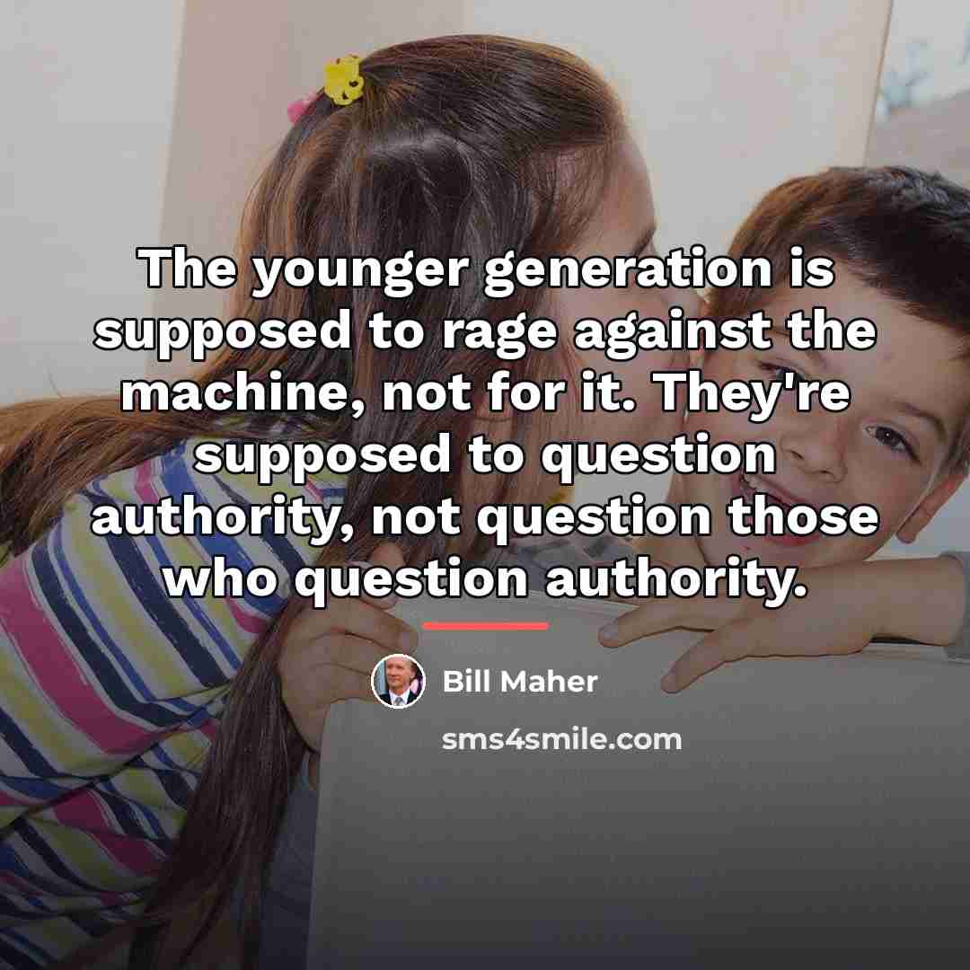 “The younger generation is supposed to rage against the machine,…” quote by Bill Maher