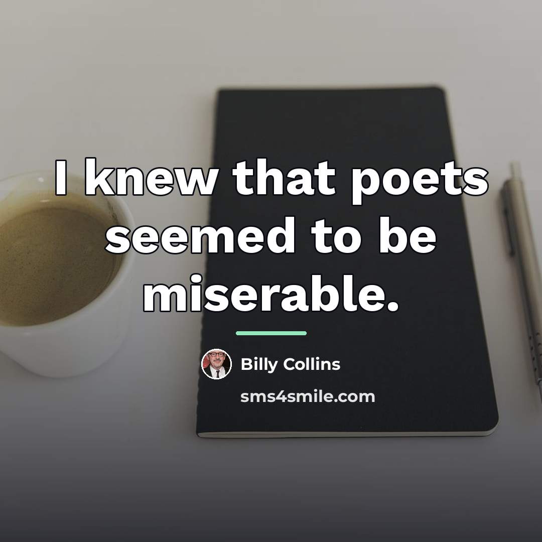 “I knew that poets seemed to be miserable.…” quote by Billy Collins