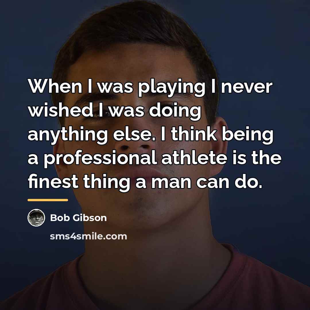 “When I was playing I never wished I was doing…” quote by Bob Gibson