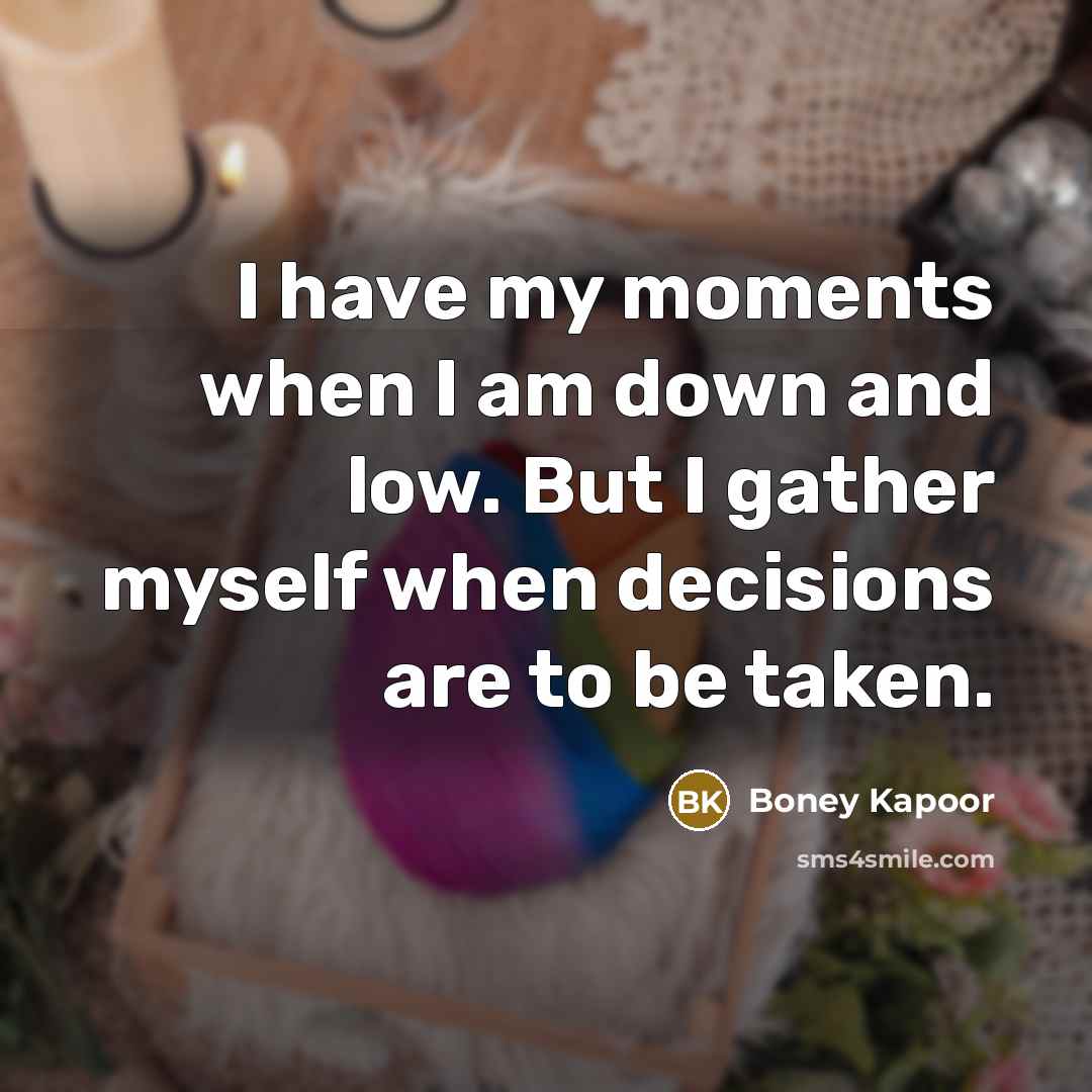 “I have my moments when I am down and low.…” quote by Boney Kapoor