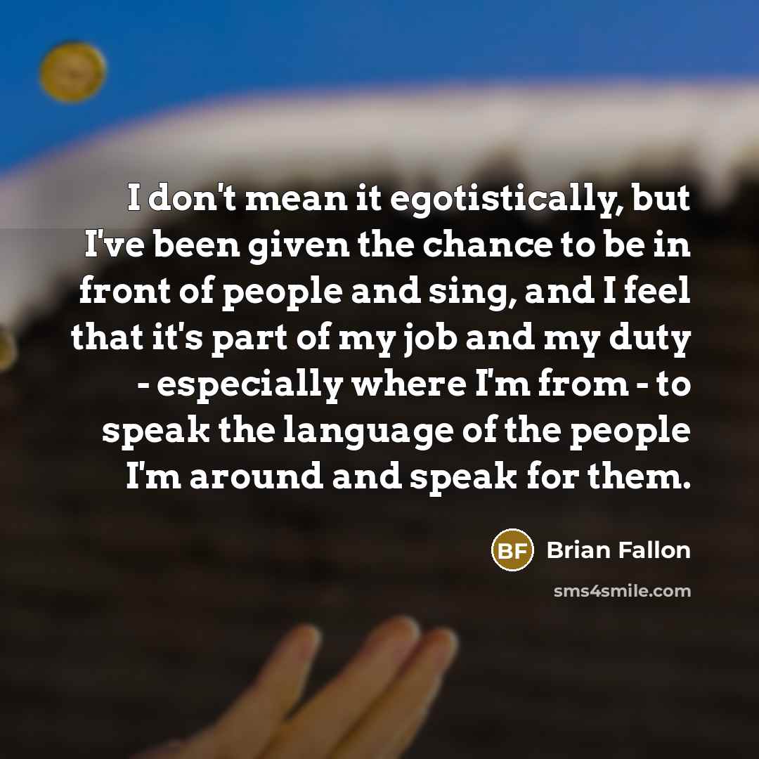 “I don't mean it egotistically, but I've been given the…” quote by Brian Fallon