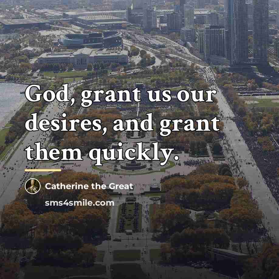 “God, grant us our desires, and grant them quickly.…” quote by Catherine the Great